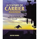 A Century of Carrier Aviation: The Evolution of Ships and Shipborne Aircraft