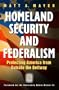 Homeland Security and Federalism: Protecting America from Outside the Beltway (Praeger Security International)