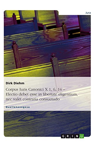 Corpus Iuris Canonici X 1, 6, 14 - Electio debet esse in libertate eligentium, nec valet contraria consuetudo (German Edition)