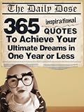 The Daily Dose: 365 Inspirational Quotes To Achieve Your Ultimate Dreams in One Year or Less