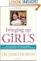 Bringing Up Girls: Practical Advice and Encouragement for Those Shaping the Next Generation of Women