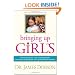 Bringing Up Girls: Practical Advice and Encouragement for Those Shaping the Next Generation of Women