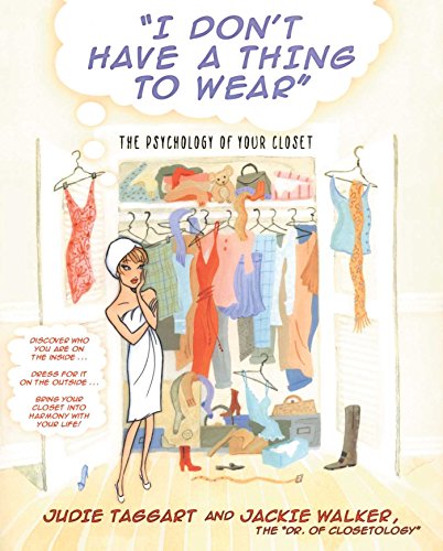 I Don't Have a Thing to Wear: The Psychology of Your Closet, by Judie Taggart, Jackie Walker I Don't Have a Thing to Wear: The Psychology of Your Closet, by Judie Taggart, Jackie Walker