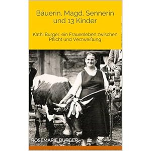 Bäuerin, Magd, Sennerin und 13 Kinder: Kathi Burger, ein Frauenleben zwischen Pflicht und
