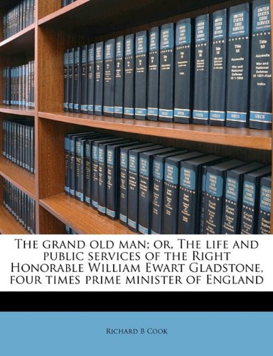 The grand old man; or, The life and public services of the Right Honorable William Ewart Gladstone, four times prime minister of England