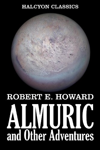 Almuric and Other Adventures by Robert E. Howard (Unexpurgated Edition) (Halcyon Classics)