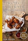 Project AirFryer: More Than 200 Quick and Easy Recipes to Put Healthy, Tasty Food on the Table