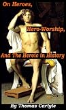 On Heroes, Hero-Worship, And the Heroic in History