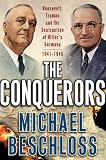 The Conquerors: Roosevelt, Truman and the Destruction of Hitlers Germany