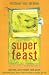 Superfeast: Eat Well, Lose Weight, Look Great: 200 Healthy Foods, Juices, & Low-Fat Recipes to Change Your Life