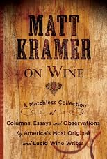 Matt Kramer on Wine: A Matchless Collection of Columns, Essays, and Observations by America's Most Original and Lucid Wine Writer
