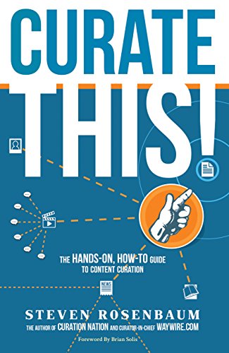 Curate This!: The Hands-On,  How-To Guide To Content Curation