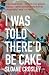 I Was Told There'd be Cake