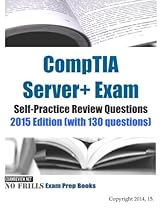 CompTIA Server+ Exam Self-Practice Review Questions 2015 Edition (with 130 questions) (No Frills Exam Prep Books) CompTIA Server+ Exam Self-Practice Review Questions 2015 Edition (with 130 questions) (No Frills Exam Prep Books)