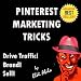 Pinterest - Deliciously Wicked Pinterest Marketing Tricks to Brand and Sell Your Products and Drive Traffic to Your Website! (Deliciously Wicked Tricks)