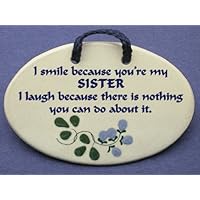 I smile because you are my sister. I laugh because there is nothing you can do about it. Mountain Meadows ceramic plaques and wall signs with humorous sayings and quotes about sisters. Made by Mountain Meadows in the USA.