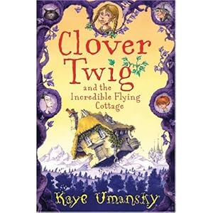 Clover Twig and the Incredible Flying Cottage - Kaye Umansky
