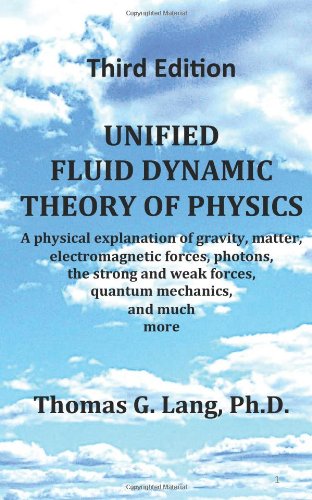 Unified Fluid Dynamic Theory of Physics; Third Edition: A physical explanation of gravity, matter, electromagnetic forces, photons, the strong and weak forces, quantum mechanics, and much more