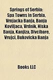 Springs of Serbia: Spa Towns in Serbia, Vrnjaka Banja, Banja Koviljaa, Vrdnik, Nika Banja, Kanjia, Divibare, Vrujci, Bukovika Banja-