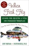 When Fish Fly: Lessons for Creating a Vital and Energizing Workplace from the World Famous Pike Place Fish Market