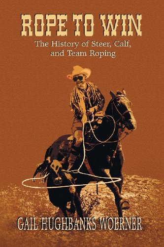 Rope to Win: The History of Steer, Calf, And, Team Roping