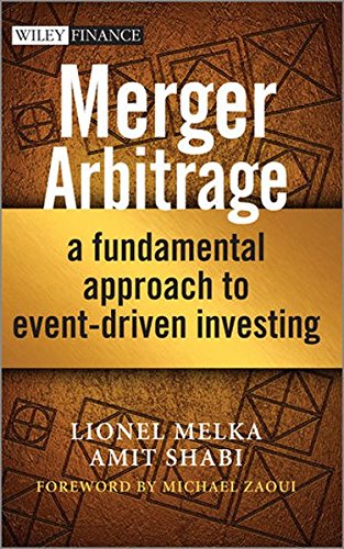 Merger Arbitrage: A Fundamental Approach to Event-Driven Investing, by Lionel Melka, Amit Shabi