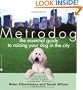 Metrodog: The Essential Guide to Raising Your Dog in the City