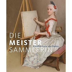 Die Meister-Sammlerin: Karoline Luise von Baden