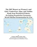 The 2007 Report on Women?s and Girls? Underwear, Slips, and Teddies Made from Purchased Fabrics Excluding Foundation Garments: World Market Segmentation by City