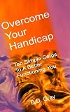 Overcome Your Handicap: Ten Simple Steps To A Better Functioning You