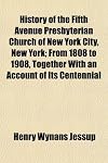 History of the Fifth Avenue Presbyterian Church of New York City, New York; From 1808 to 1908, Together With an Account of Its Centennial