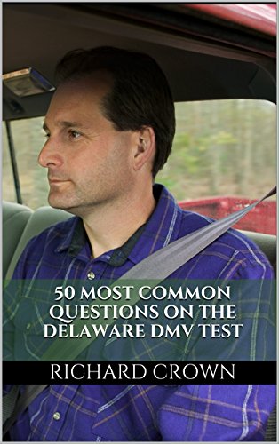 Pass Your Delaware DMV Test Guaranteed! 50 Real Test Questions! Delaware DMV Practice Test Questions, by Richard Crown
