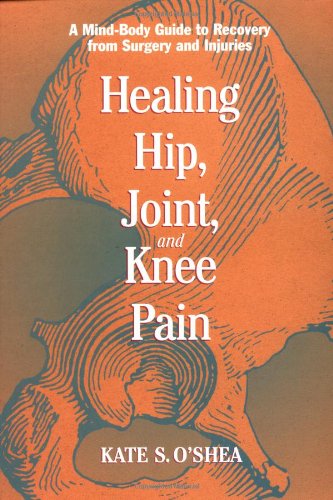 Healing Hip, Joint, and Knee Pain: A Mind-Body Guide to Recovery from Surgery and Injuries
