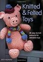Knitted and Felted Toys: 26 Easy-to-knit Patterns for Adorable Toys