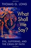 What shall we say? : evil, suffering, and the crisis of faith