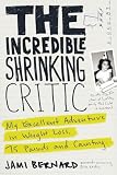 The Incredible Shrinking Critic: My Excellent Adventure in Weight Loss: 75 Pounds and Counting...