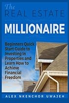 The Real Estate Millionaire - Beginners Quick Start Guide to Investing In Properties and Learn How to Achieve Financial Freedom The Real Estate Millionaire - Beginners Quick Start Guide to Investing In Properties and Learn How to Achieve Financial Freedom