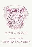 St. Cyril of Jerusalems Lectures on the Christian Sacraments: The Procatechesis and the Five Mystagogical Catecheses