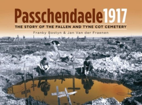 Passchendaele 1917: The Story of the Fallen and Tyne Cot Cemetry