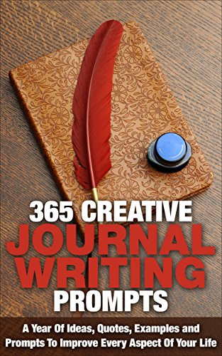 365 Creative Journal Writing Prompts: A Year Of Ideas, Quotes, Examples and Prompts To Improve Every Aspect Of Your Life (Journal Writing, Journaling, Journal Writing Prompts)
