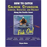 How to Catch Salmon, Sturgeon, Lingcod, Rockfish, and Halibut Along the Pacific Coast: Fish On