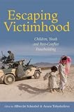 Escaping victimhood : children, youth, and post-conflict peacebuilding