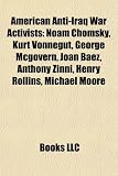 American Anti-Iraq War Activists: Noam Chomsky, Kurt Vonnegut, George McGovern, Joan Baez, Anthony Zinni, Henry Rollins, Michael Moore: Noam Chomsky, ... Sean Penn, Daniel Ellsberg, Mike Farrell