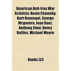 American anti-Iraq War activists: Noam Chomsky, Kurt Vonnegut, George McGovern, Joan Baez, Anthony Zinni, Henry Rollins, Michael Moore, Ralph Nader, ... Sean Penn, Daniel Ellsberg, Mike Farrell