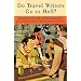 Do Travel Writers Go to Hell?: A Swashbuckling Tale of High Adventures, Questionable Ethics, and Professional Hedonism