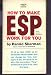 How To Make ESP Work For You: Extra -Sensory Perception