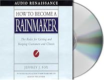 How to Become a Rainmaker: The Rules for Getting and Keeping Customers and Clients