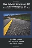 Say It Like You Mean It!: How to Use Affirmations and Declarations To Create the Life You Want