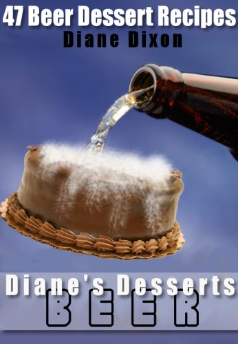 47 Beer Dessert Recipes: Must Have Dessert Recipes For Your Next Cocktail Party (Diane's Desserts Series)