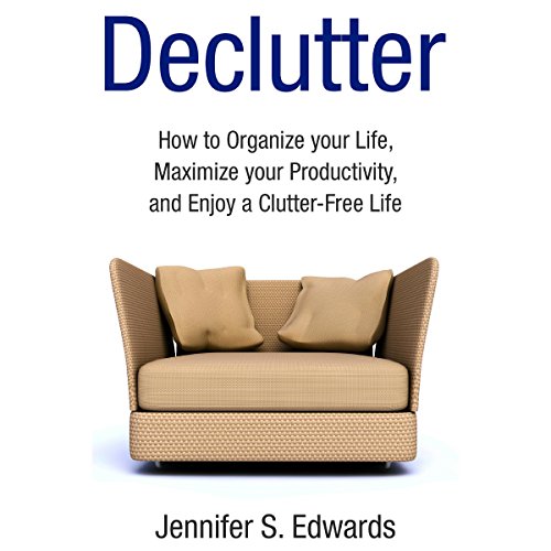 Declutter: How to Organize Your Life, Maximize Your Productivity, and Enjoy a Clutter-Free Life, by Jennifer S. Edwards